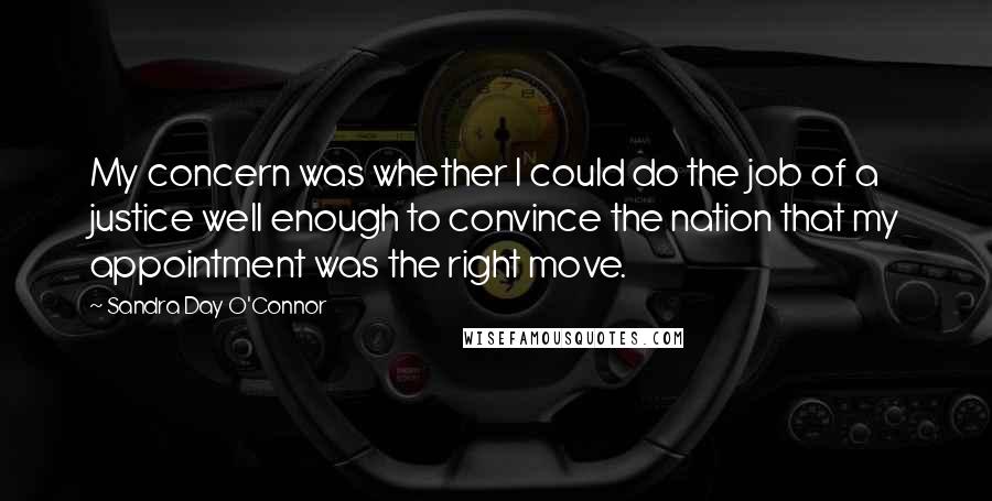 Sandra Day O'Connor Quotes: My concern was whether I could do the job of a justice well enough to convince the nation that my appointment was the right move.