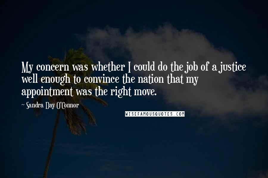 Sandra Day O'Connor Quotes: My concern was whether I could do the job of a justice well enough to convince the nation that my appointment was the right move.