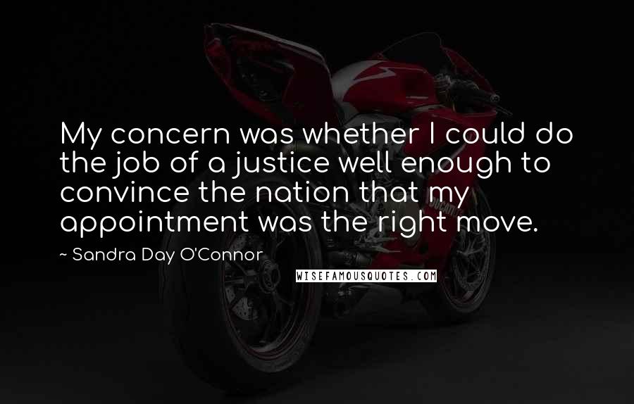 Sandra Day O'Connor Quotes: My concern was whether I could do the job of a justice well enough to convince the nation that my appointment was the right move.