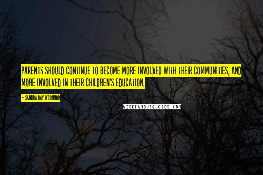 Sandra Day O'Connor Quotes: Parents should continue to become more involved with their communities, and more involved in their children's education.