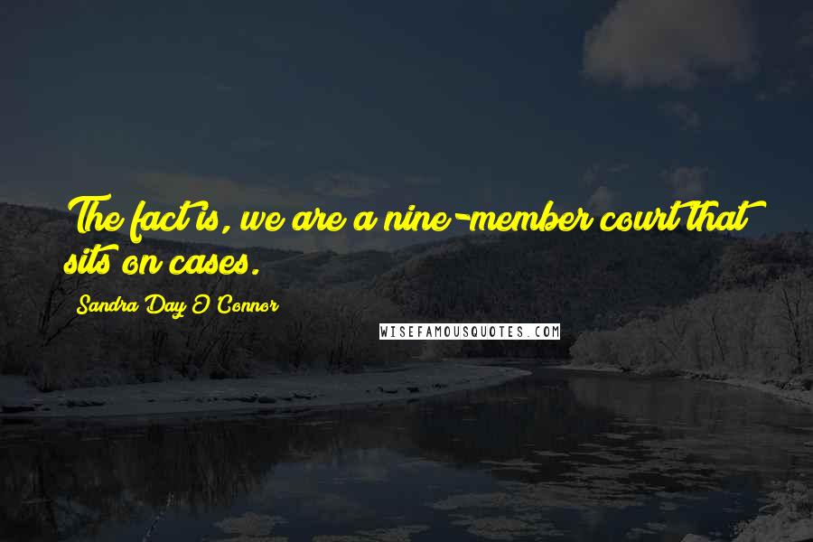 Sandra Day O'Connor Quotes: The fact is, we are a nine-member court that sits on cases.