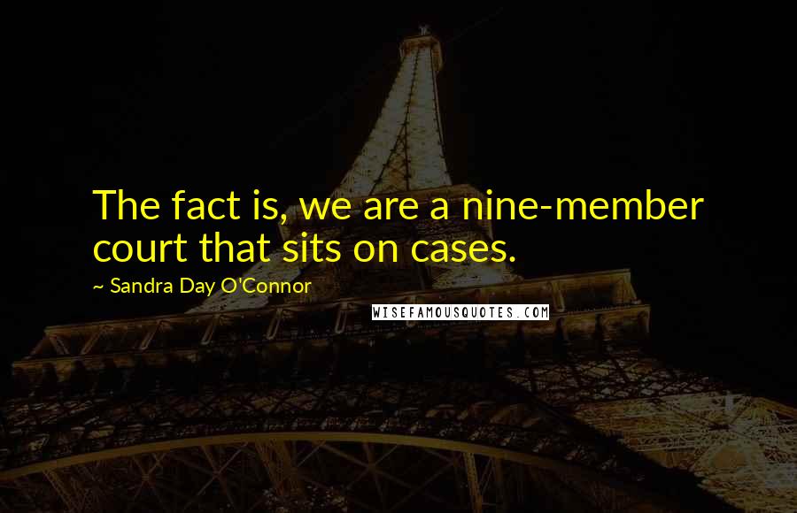 Sandra Day O'Connor Quotes: The fact is, we are a nine-member court that sits on cases.