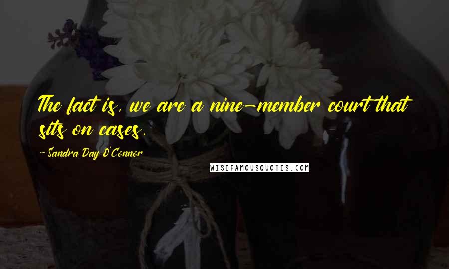 Sandra Day O'Connor Quotes: The fact is, we are a nine-member court that sits on cases.