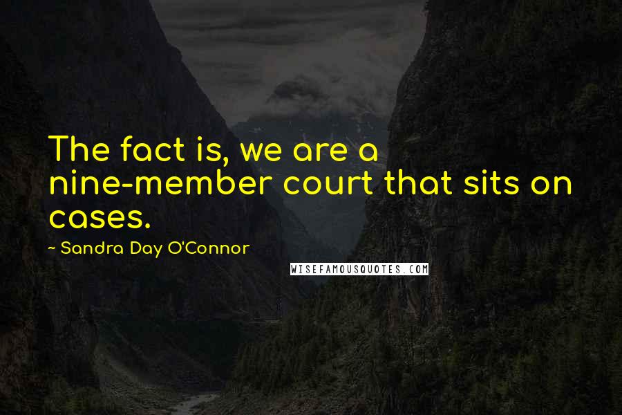 Sandra Day O'Connor Quotes: The fact is, we are a nine-member court that sits on cases.