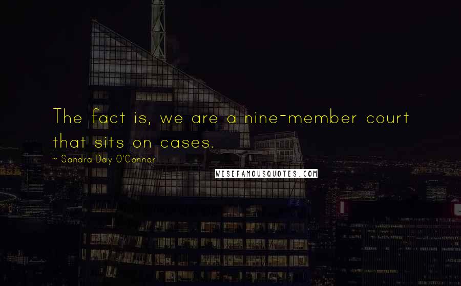 Sandra Day O'Connor Quotes: The fact is, we are a nine-member court that sits on cases.