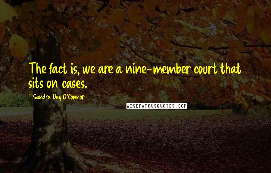 Sandra Day O'Connor Quotes: The fact is, we are a nine-member court that sits on cases.