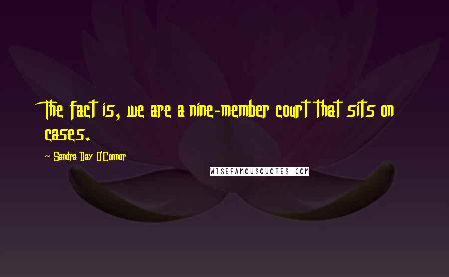 Sandra Day O'Connor Quotes: The fact is, we are a nine-member court that sits on cases.