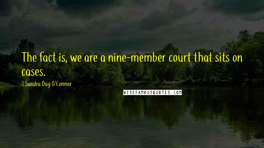 Sandra Day O'Connor Quotes: The fact is, we are a nine-member court that sits on cases.