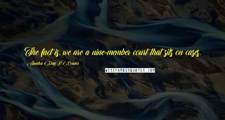 Sandra Day O'Connor Quotes: The fact is, we are a nine-member court that sits on cases.