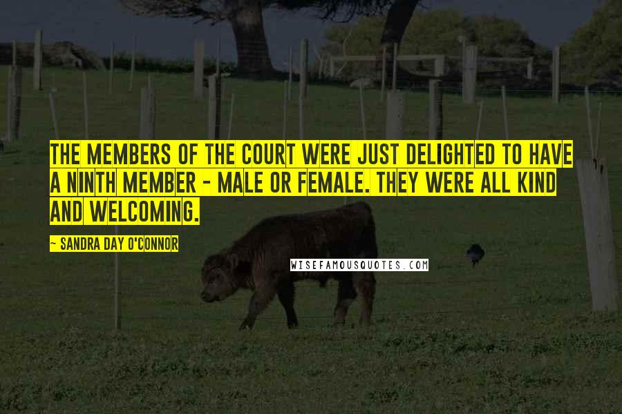 Sandra Day O'Connor Quotes: The members of the court were just delighted to have a ninth member - male or female. They were all kind and welcoming.