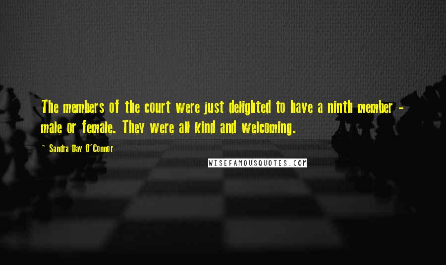 Sandra Day O'Connor Quotes: The members of the court were just delighted to have a ninth member - male or female. They were all kind and welcoming.