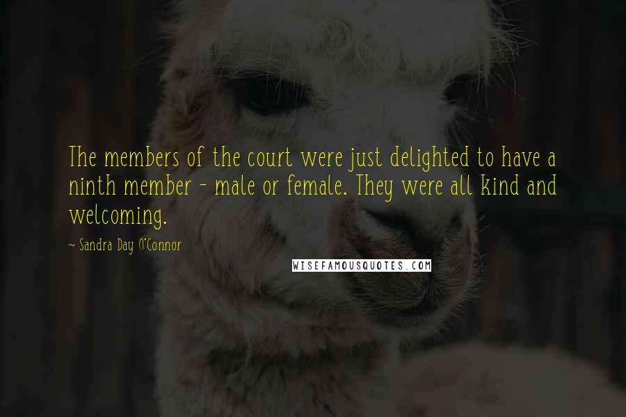 Sandra Day O'Connor Quotes: The members of the court were just delighted to have a ninth member - male or female. They were all kind and welcoming.