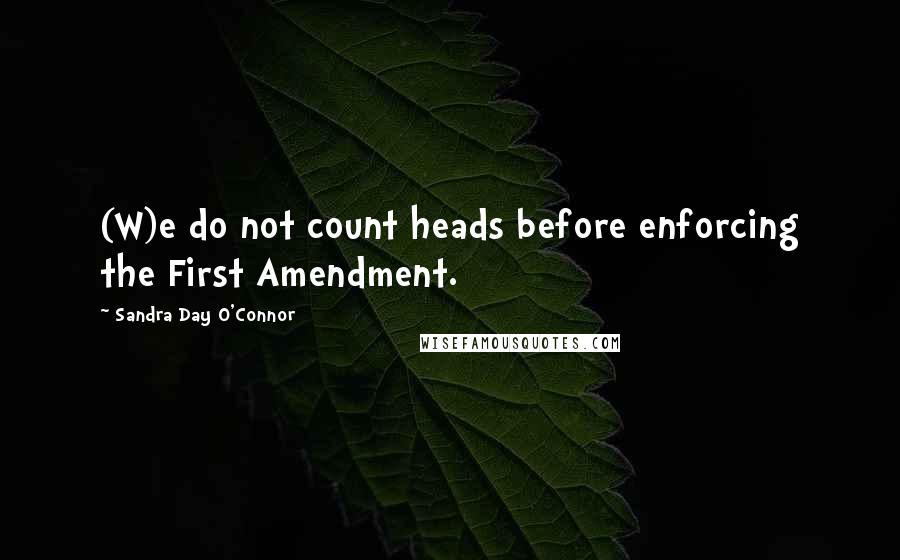 Sandra Day O'Connor Quotes: (W)e do not count heads before enforcing the First Amendment.