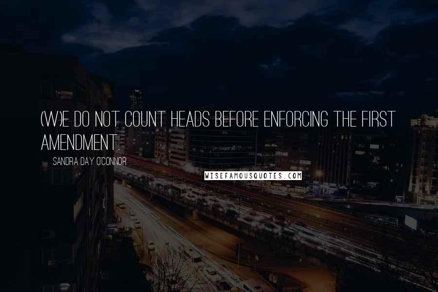 Sandra Day O'Connor Quotes: (W)e do not count heads before enforcing the First Amendment.