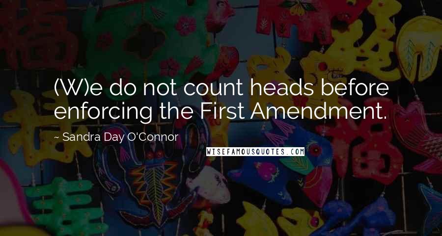 Sandra Day O'Connor Quotes: (W)e do not count heads before enforcing the First Amendment.