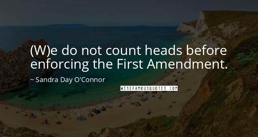 Sandra Day O'Connor Quotes: (W)e do not count heads before enforcing the First Amendment.