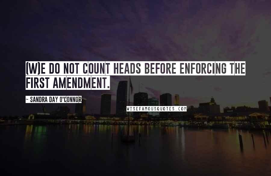 Sandra Day O'Connor Quotes: (W)e do not count heads before enforcing the First Amendment.