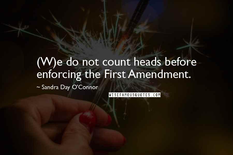 Sandra Day O'Connor Quotes: (W)e do not count heads before enforcing the First Amendment.