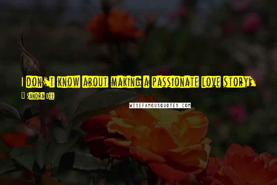 Sandra Dee Quotes: I don't know about making a passionate love story, even if it's appealing for an audience to see a husband and wife make love on the screen.