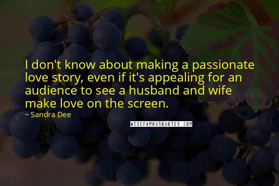 Sandra Dee Quotes: I don't know about making a passionate love story, even if it's appealing for an audience to see a husband and wife make love on the screen.