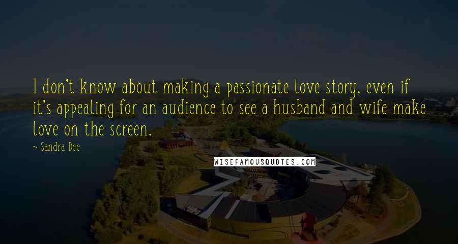 Sandra Dee Quotes: I don't know about making a passionate love story, even if it's appealing for an audience to see a husband and wife make love on the screen.