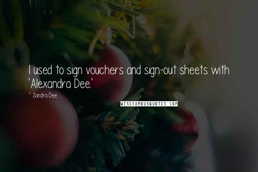 Sandra Dee Quotes: I used to sign vouchers and sign-out sheets with 'Alexandra Dee.'