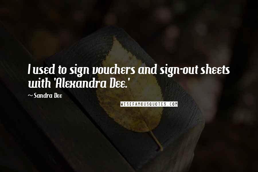 Sandra Dee Quotes: I used to sign vouchers and sign-out sheets with 'Alexandra Dee.'