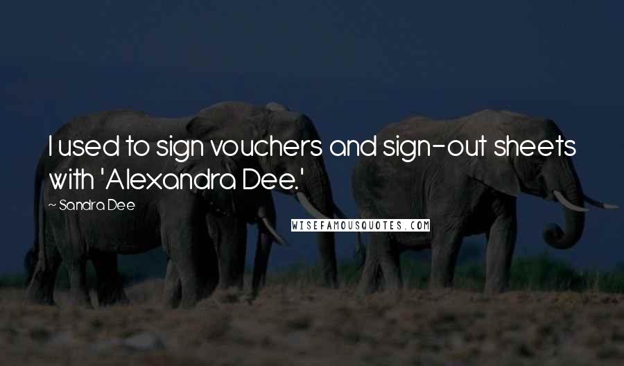 Sandra Dee Quotes: I used to sign vouchers and sign-out sheets with 'Alexandra Dee.'