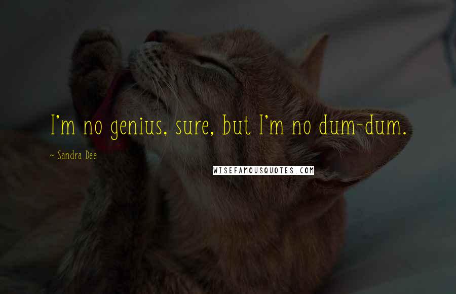 Sandra Dee Quotes: I'm no genius, sure, but I'm no dum-dum.
