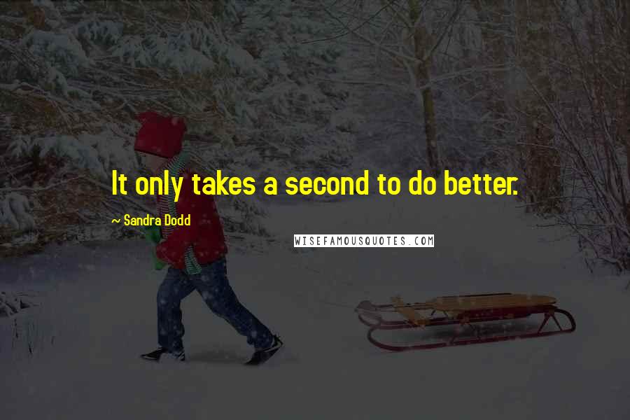 Sandra Dodd Quotes: It only takes a second to do better.