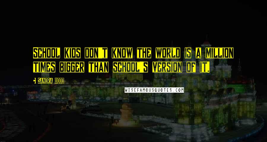 Sandra Dodd Quotes: School kids don't know the world is a million times bigger than school's version of it.