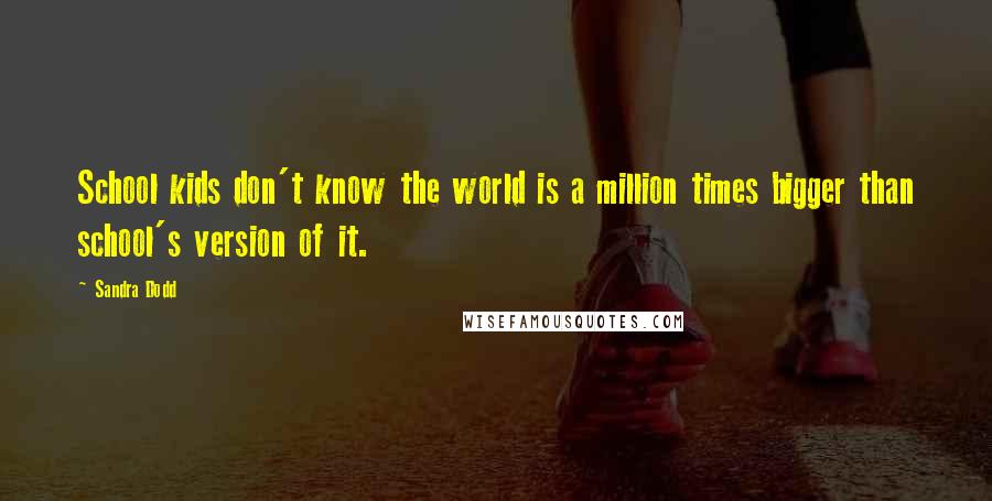 Sandra Dodd Quotes: School kids don't know the world is a million times bigger than school's version of it.