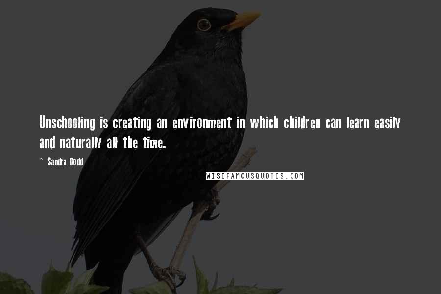 Sandra Dodd Quotes: Unschooling is creating an environment in which children can learn easily and naturally all the time.