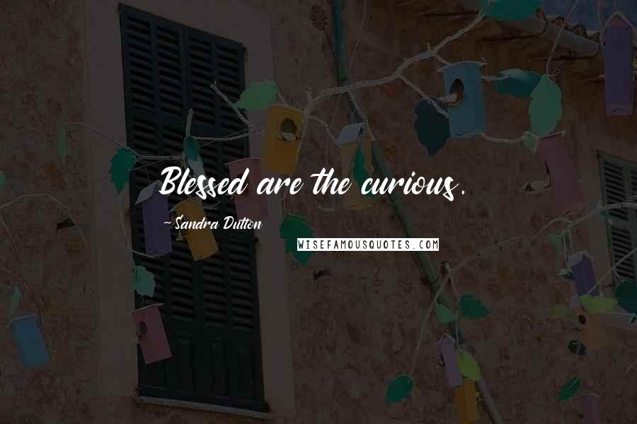 Sandra Dutton Quotes: Blessed are the curious.