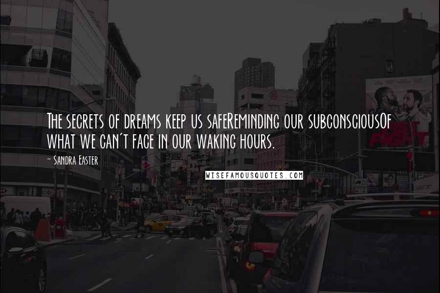 Sandra Easter Quotes: The secrets of dreams keep us safeReminding our subconsciousOf what we can't face in our waking hours.