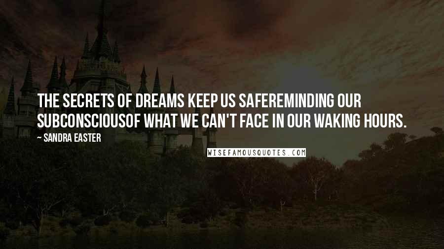 Sandra Easter Quotes: The secrets of dreams keep us safeReminding our subconsciousOf what we can't face in our waking hours.