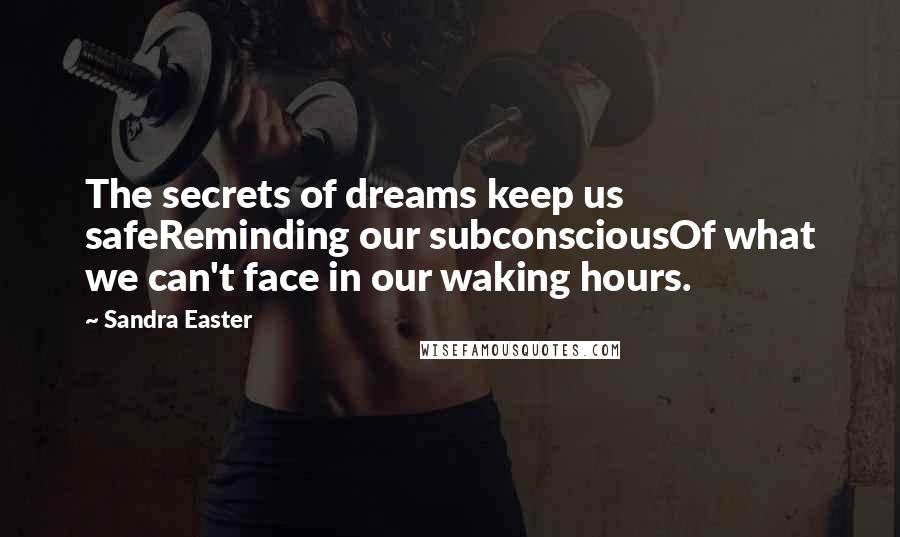 Sandra Easter Quotes: The secrets of dreams keep us safeReminding our subconsciousOf what we can't face in our waking hours.