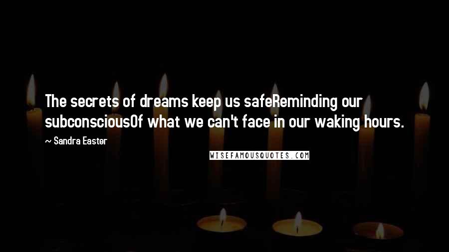 Sandra Easter Quotes: The secrets of dreams keep us safeReminding our subconsciousOf what we can't face in our waking hours.