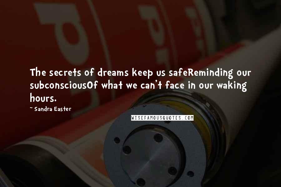 Sandra Easter Quotes: The secrets of dreams keep us safeReminding our subconsciousOf what we can't face in our waking hours.