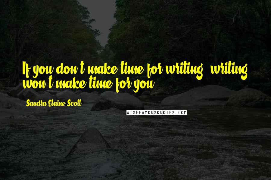 Sandra Elaine Scott Quotes: If you don't make time for writing, writing won't make time for you.