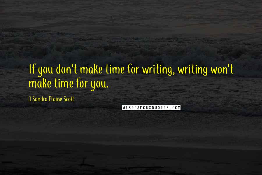 Sandra Elaine Scott Quotes: If you don't make time for writing, writing won't make time for you.