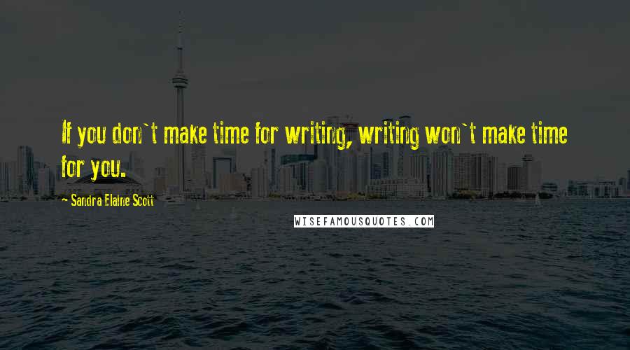 Sandra Elaine Scott Quotes: If you don't make time for writing, writing won't make time for you.