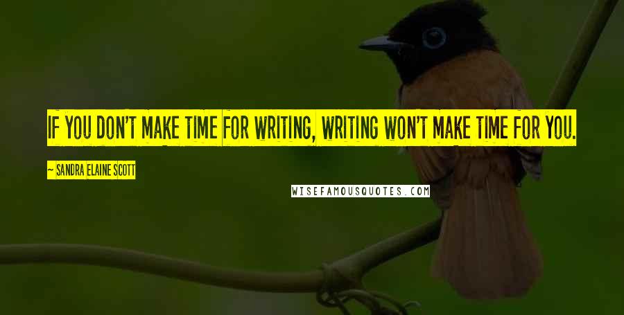 Sandra Elaine Scott Quotes: If you don't make time for writing, writing won't make time for you.