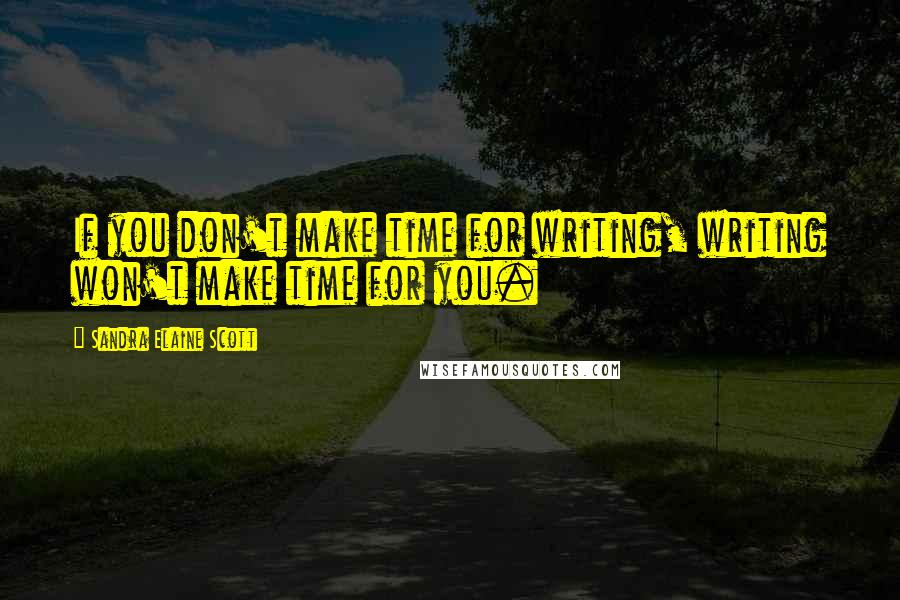 Sandra Elaine Scott Quotes: If you don't make time for writing, writing won't make time for you.