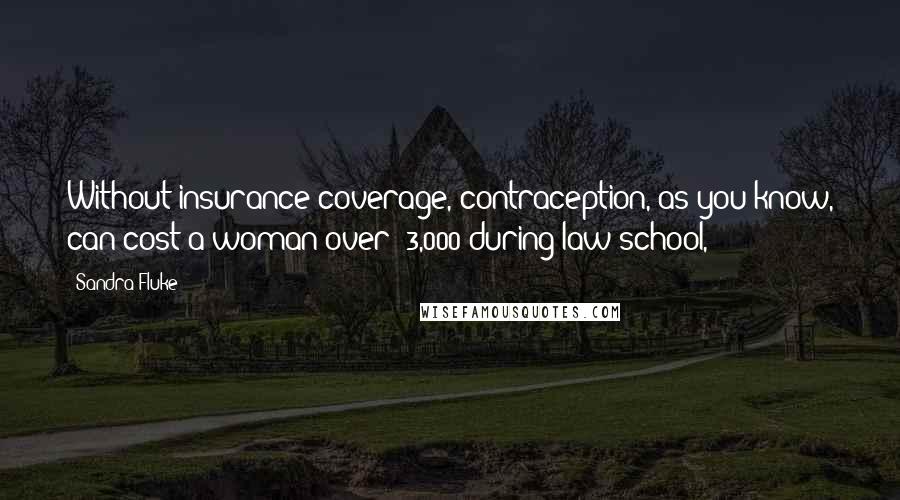 Sandra Fluke Quotes: Without insurance coverage, contraception, as you know, can cost a woman over $3,000 during law school,
