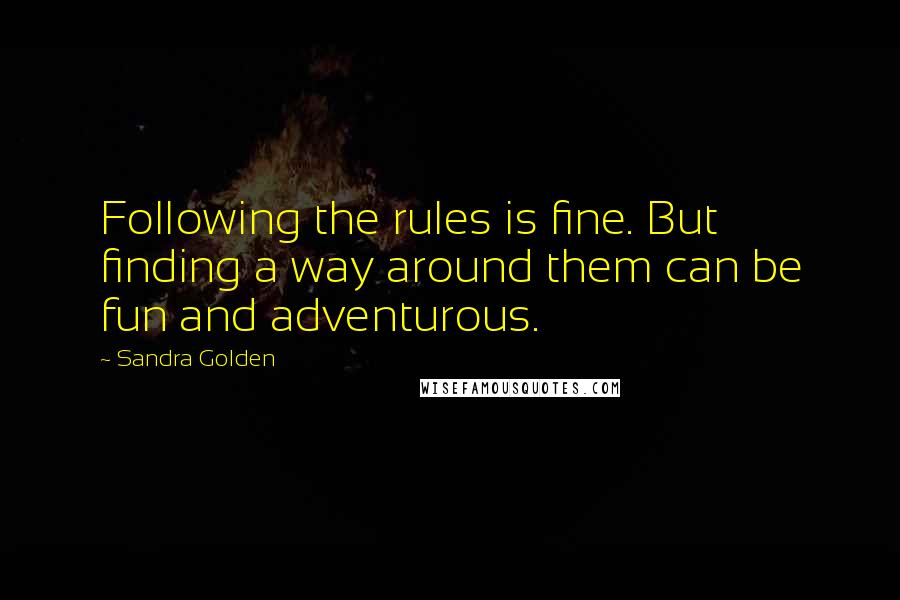 Sandra Golden Quotes: Following the rules is fine. But finding a way around them can be fun and adventurous.