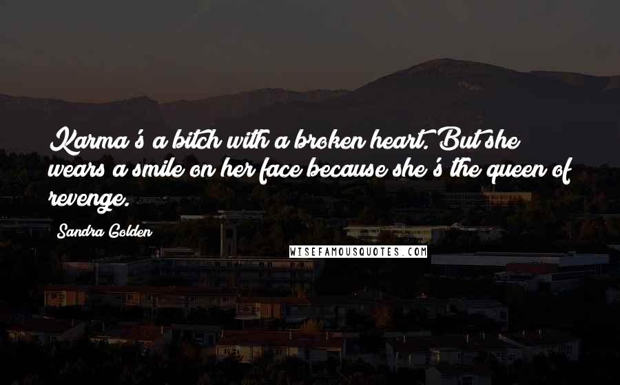 Sandra Golden Quotes: Karma's a bitch with a broken heart. But she wears a smile on her face because she's the queen of revenge.
