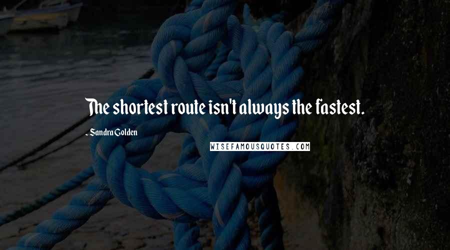 Sandra Golden Quotes: The shortest route isn't always the fastest.