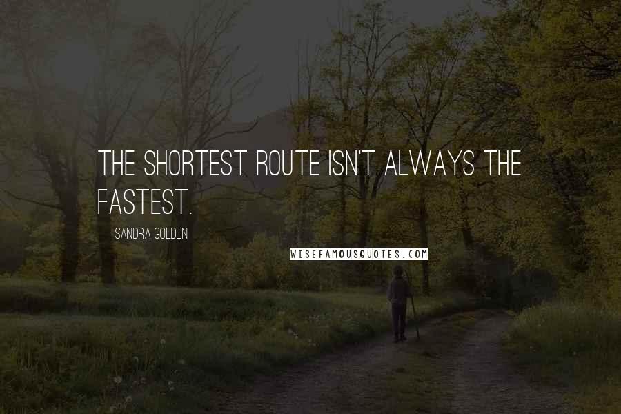 Sandra Golden Quotes: The shortest route isn't always the fastest.