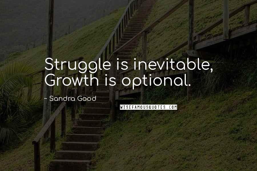 Sandra Good Quotes: Struggle is inevitable, Growth is optional.